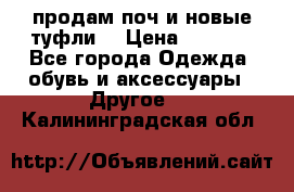 продам поч и новые туфли  › Цена ­ 1 500 - Все города Одежда, обувь и аксессуары » Другое   . Калининградская обл.